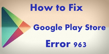 Fix Google Play Store error 963 in android