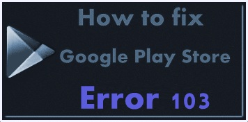 Fix Google Play store error 103 in android