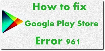 Fix Google Play store error 961 in android